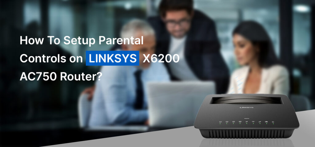 How To Setup Parental Controls on LINKSYS X6200 AC750 Router?